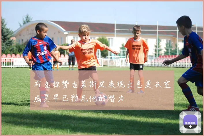 布克称赞吉莱斯皮表现出色更衣室成员早已预见他的潜力