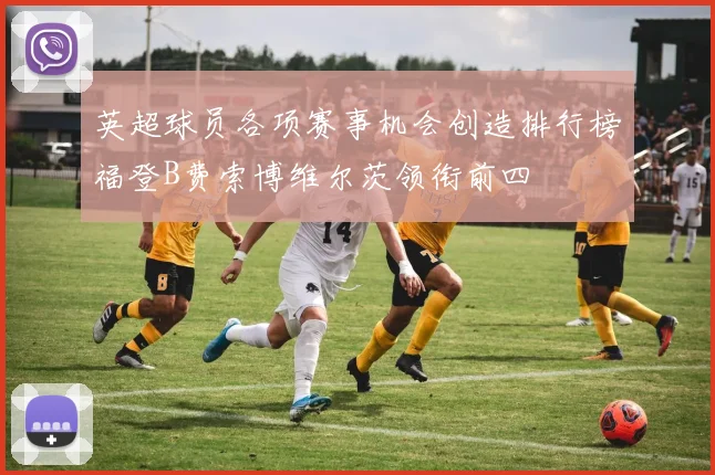 英超球员各项赛事机会创造排行榜福登B费索博维尔茨领衔前四