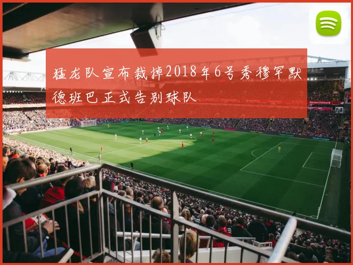猛龙队宣布裁掉2018年6号秀穆罕默德班巴正式告别球队