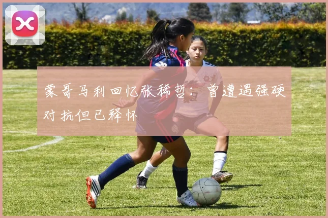 蒙哥马利回忆张稀哲：曾遭遇强硬对抗但已释怀