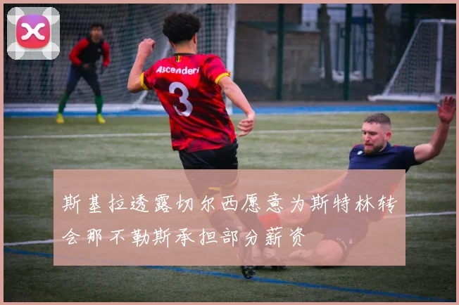 斯基拉透露切尔西愿意为斯特林转会那不勒斯承担部分薪资
